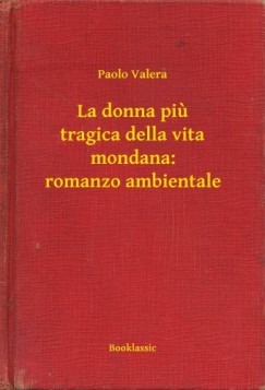 Paolo Valera - La donna piu tragica della vita mondana: romanzo ambientale