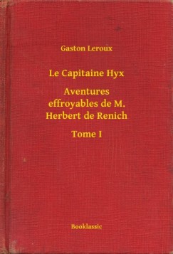 Gaston Leroux - Le Capitaine Hyx - Aventures effroyables de M. Herbert de Renich - Tome I