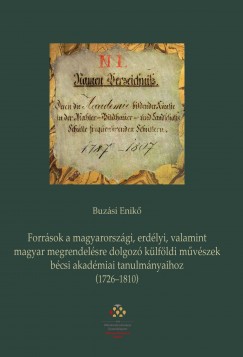 Buzsi Enik - Forrsok a magyarorszgi, erdlyi, valamint magyar megrendelsre dolgoz klfldi mvszek bcsi akadmiai tanulmnyaihoz (1726-1810)
