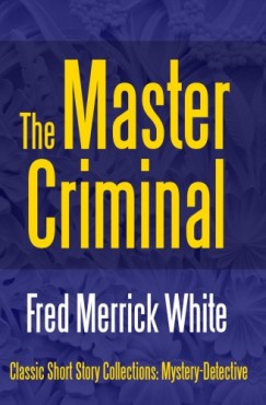 Fred Merrick White - The Master Criminal