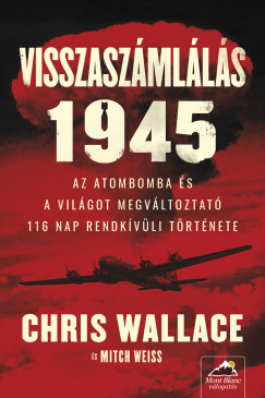 Chris Wallace - Mitch Weiss - Visszaszmlls 1945 - Az atombomba s a vilgot megvltoztat 116 nap rendkvli trtnete