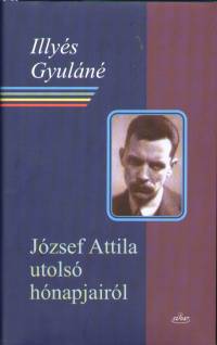 Illy�s Gyul�n� - J�zsef Attila utols� h�napjair�l