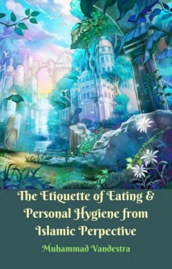 Muhammad Vandestra - The Etiquette of Eating & Personal Hygiene from Islamic Perpective
