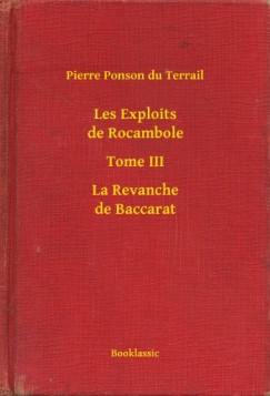 Pierre Ponson Du Terrail - Les Exploits de Rocambole - Tome III - La Revanche de Baccarat