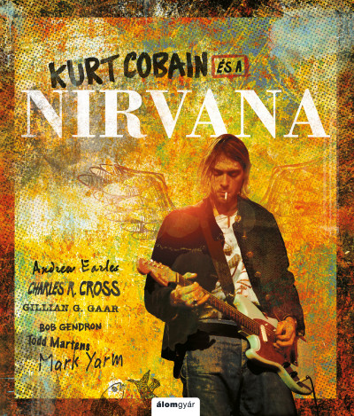 Charles Cross - Andrew Earles - Gillian G. Gaar - Bob Gendron - Todd Martens - Mark Yarm - Kurt Cobain és a Nirvana