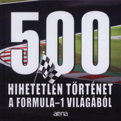 Misur Tamás  (Összeáll.) - 500 hihetetlen történet a Formula-1 világából