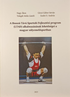 G�czi G�bor Istv�n - Nagy �kos - Szab� S. Andr�s - Telegdi Attila L�szl� - A Hossz� T�v� Sportol� Fejleszt�si program (LTAD) alkalmaz�s�nak lehet�s�gei a magyar s�lyemel�sportban