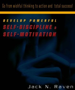 Jack N. Raven - Develop Powerful Self-Discipline and Self-Motivation - Go From Wishful Thinking to Action and Total Success!