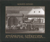 Kováts István - Atyánkfiai, székelyek...