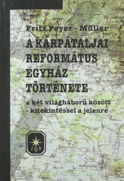 Fritz Peyer-Mller - A Krptaljai Reformtus Egyhz trtnete a kt vilghbor kztt - kitekintssel a jelenre