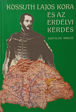 Asztalos Miklós - Kossuth Lajos kora és az erdélyi kérdés (reprint)