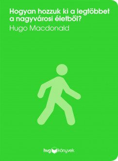 Hugo Macdonald - Hogyan hozzuk ki a legtbbet a nagyvrosi letbl?