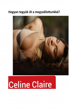 Celine Claire - Hogyan tegyk t a megszllottunkk?
