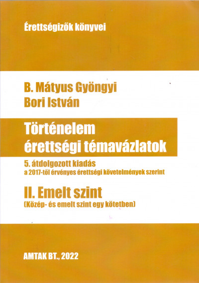 B. Mátyus Gyöngyi - Bori István - Történelem érettségi témavázlatok II. Emelt szint