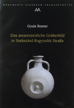 Rosner Gyula - Das awarenzeitliche Grberfeld in Szekszrd-Bogyiszl Strae