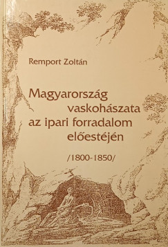 Remport Zoltán - Magyarország vaskohászata az ipari forradalom előestéjén