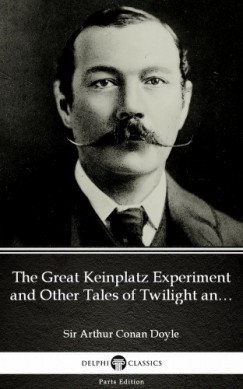 Arthur Conan Doyle - The Great Keinplatz Experiment and Other Tales of Twilight and the Unseen by Sir Arthur Conan Doyle (Illustrated)