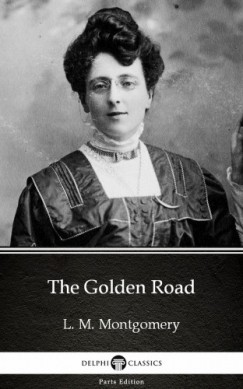 Lucy Maud Montgomery - The Golden Road by L. M. Montgomery (Illustrated)