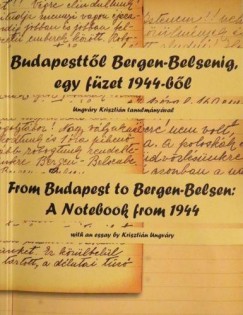 Zgoni Zsolt - Budapesttl Bergen-Belsenig, egy fzet 1944-bl - From Budapest to Bergen-Belsen: A Notebook from 1944