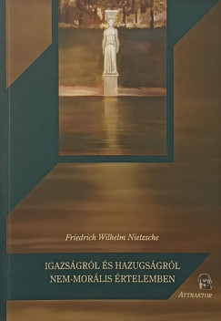 Friedrich Nietzsche - Igazságról és hazugságról nem-morális értelemben