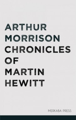 Arthur Morrison - Chronicles of Martin Hewitt