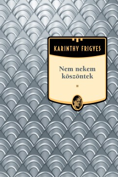 Karinthy Frigyes - Nem nekem kszntek - Karinthy Frigyes sorozat 10. ktet