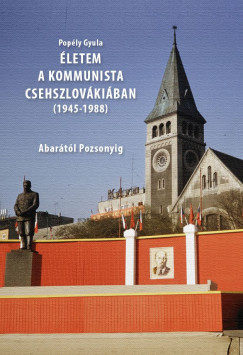 Popély Gyula - Életem a kommunista Csehszlovákiában (1945-1988)