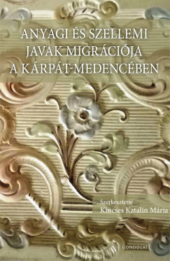 Kincses Katalin Mria  (Szerk.) - Anyagi s szellemi javak migrcija a Krpt-medencben