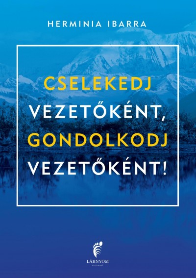 Herminia Ibarra - Cselekedj vezetőként, gondolkodj vezetőként