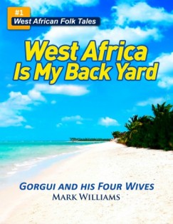 Mark Williams - Gorgui and his Four Wives - A West African Folk Tale re-told (West Africa Is My Back Yard)