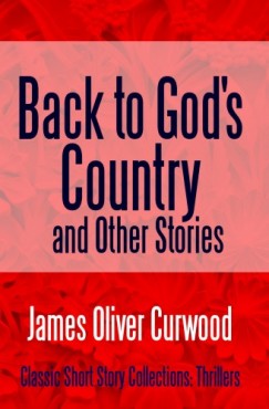 James Oliver Curwood - Back to God's Country and Other Stories