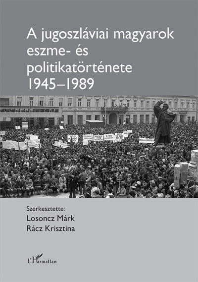 Losoncz Márk  (Szerk.) - Rácz Krisztina  (Szerk.) - A jugoszláviai magyarok eszme- és politikatörténete 1945-1989