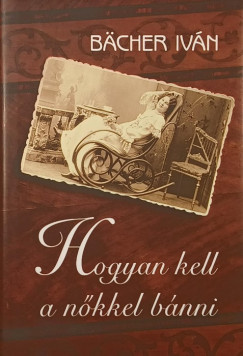 Bächer Iván - Hogyan kell a nőkkel bánni