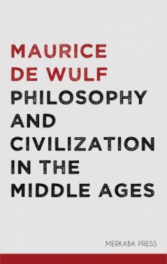 Maurice de Wulf - Philosophy and Civlization in the Middle Ages