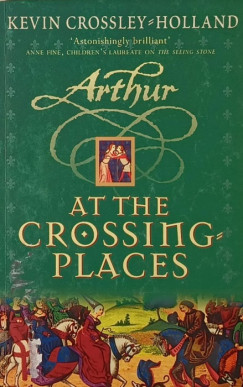 Kevin Crossley-Holland - Arthur at the Crossing Places