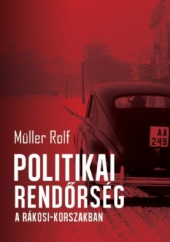 Mller Rolf - Politikai rendrsg a Rkosi-korszakban