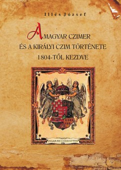 A magyar czimer s a kirlyi czim trtnete 1804-tl kezdve