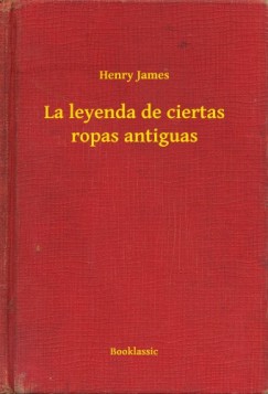 James Henry - Henry James - La leyenda de ciertas ropas antiguas