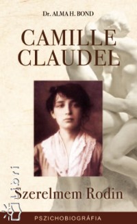 H. Anna Bond - Camille Claudel - Szerelmem Rodin