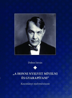 Dobos István - "A honni nyelvet mívelni és gyarapítani" Kosztolányi nyelvművészete