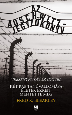 Fred R. Bleakley - Az Auschwitz-jegyzõkönyv - versenyfutás az idõvel