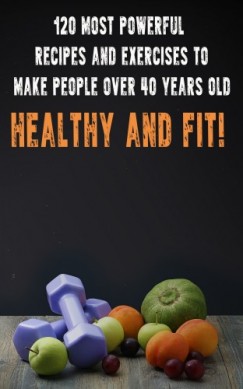 Besedin Andrei - 120 Most Powerful recipes and exeRCise to make people over 40 Years Old Healthy and fit!