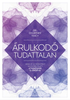 Courtney Tracy - rulkod tudattalan - Vedd t az irnytst az leted felett a Tudatossg 12 Lpsvel