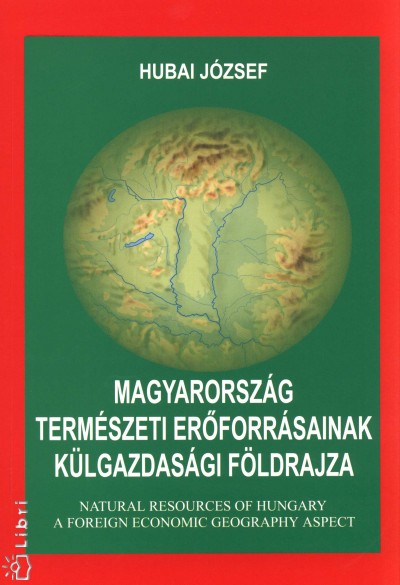 Hubai József - Magyarország természeti erõforrásainak külgazdasági földrajza