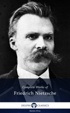 Friedrich Nietzsche - Delphi Complete Works of Friedrich Nietzsche (Illustrated)