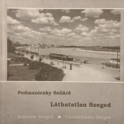Podmaniczky Szil�rd - L�thatatlan Szeged - Invisible Szeged - Unsichtbares Szeged
