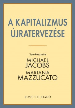 Michael Jacobs (Szerk.) - Mariana Mazzucato (Szerk.) - A kapitalizmus újratervezése
