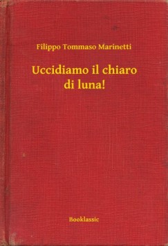 Filippo Tommaso Marinetti - Uccidiamo il chiaro di luna!