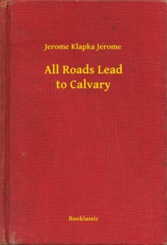Jerome Klapka Jerome - All Roads Lead to Calvary