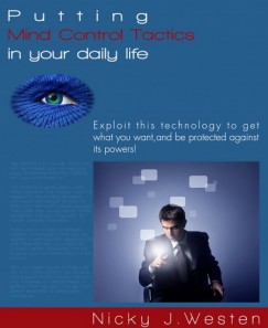 Nicky J. Westen - Putting Mind Control Tactics In Your Daily Life : Exploit This Technology To Get What You Want, And Be Protected Against Its Powers!